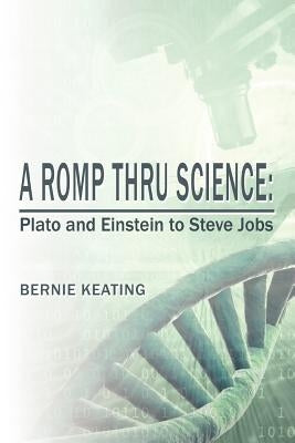 A Romp Thru Science: Plato and Einstein to Steve Jobs by Keating, Bernie