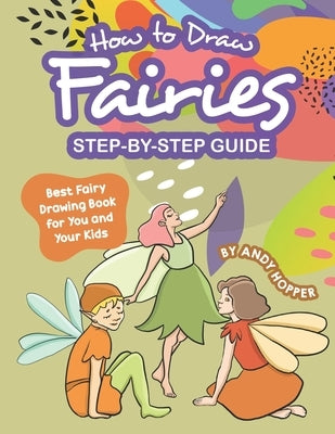 How to Draw Fairies Step-by-Step Guide: Best Fairy Drawing Book for You and Your Kids by Hopper, Andy