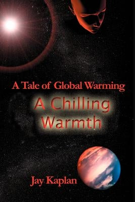 A Chilling Warmth: A Tale of Global Warming by Kaplan, Jay