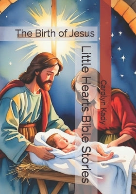 Little Hearts Bible Stories: The Birth of Jesus by Kady, Carolyn