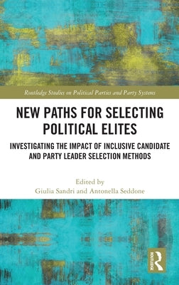 New Paths for Selecting Political Elites: Investigating the impact of inclusive Candidate and Party Leader Selection Methods by Sandri, Giulia