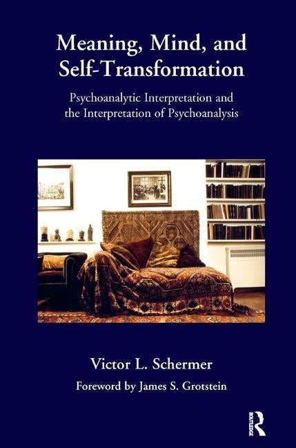 Meaning, Mind, and Self-Transformation: Psychoanalytic Interpretation and the Interpretation of Psychoanalysis by Schermer, Victor L.