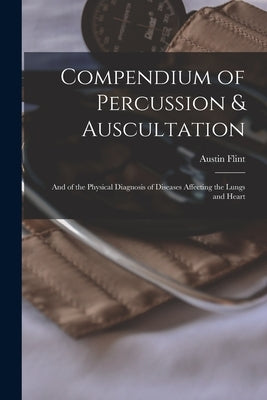 Compendium of Percussion & Auscultation: and of the Physical Diagnosis of Diseases Affecting the Lungs and Heart by Flint, Austin 1812-1886