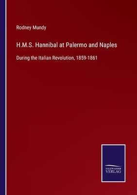 H.M.S. Hannibal at Palermo and Naples: During the Italian Revolution, 1859-1861 by Mundy, Rodney