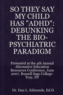 They Say My Child Has 'Adhd': Debunking the Bio-Psychiatric Paradigm by Edmunds, Ed D. D. L.