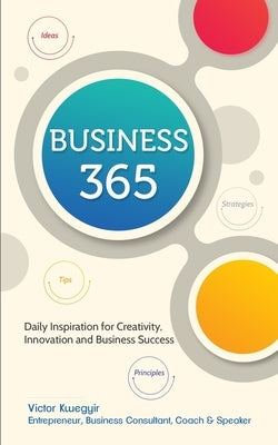 Business 365: Daily Inspiration for Creativity, Innovation and Business Success by Kwegyir, Victor
