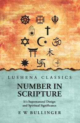 Number In Scripture: It's Supernatural Design and Spiritual Significance: It's Supernatural Design and Spiritual Significance by E W Bullinger by E W Bullinger