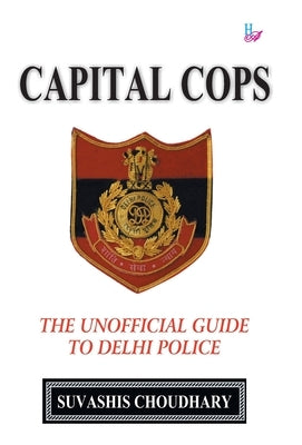 Capital Copes: The Unofficial Guide to the Delhi Police by Choudhary, Suvashis