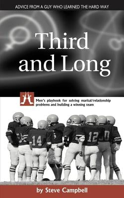 Third and Long: Men's playbook for solving marital/relationship problems and building a winning team by Campbell, Steve