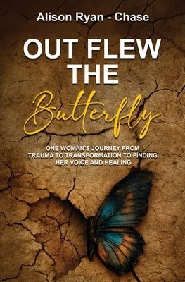 Out Flew the Butterfly: One woman's journey from trauma to transformation to finding her voice and healing by Ryan-Chase, Alison