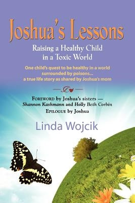 Joshua's Lessons: Raising a Healthy Child in a Toxic World by Wojcik, Linda