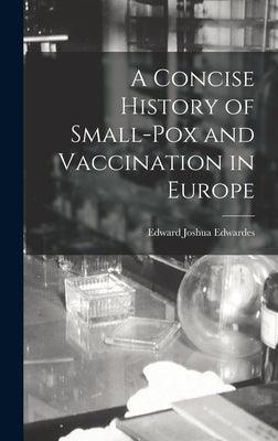 A Concise History of Small-Pox and Vaccination in Europe by Edwardes, Edward Joshua