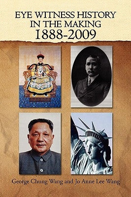 Eye Witness History In The Making-1888-2009 by George Chung Wang and Jo Anne Lee Wang