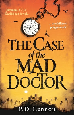 The Case of the Mad Doctor: Jamaica, 1772. Caribbean Jewel, or a Killer's Playground? by Lennon, P. D.