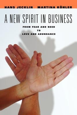 A New Spirit in Business: From Fear and Need to Love and Abundance by Jecklin, Hans