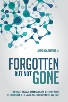 Forgotten But Not Gone: The Origin, Theology, Transmission, and Recurrent Impact of Landmarkism in the Southern Baptist Convention (1850-2012) by Maples, James Hoyle