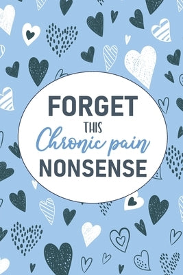 Forget This Chronic Pain Nonsense: A Pain & Symptom Tracking Journal for Chronic Pain & Illness by Press, Wellness Warrior