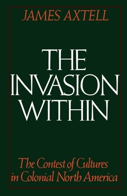 The Invasion Within: The Contest of Cultures in Colonial North America by Axtell, James