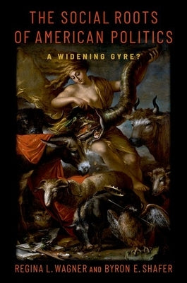 The Social Roots of American Politics: A Widening Gyre? by Shafer, Byron E.