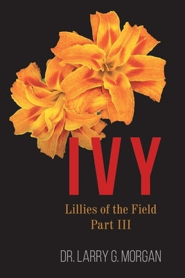 IVY Lillies of the Field: Part 3 by Morgan, Larry G.