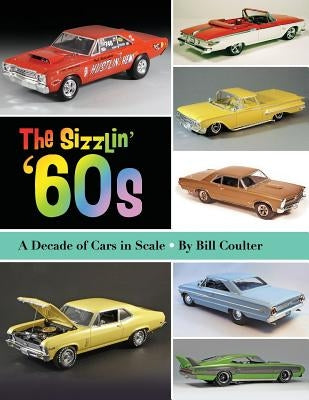 The Sizzlin' '60s: A Decade of Cars in Scale by Coulter, Bill