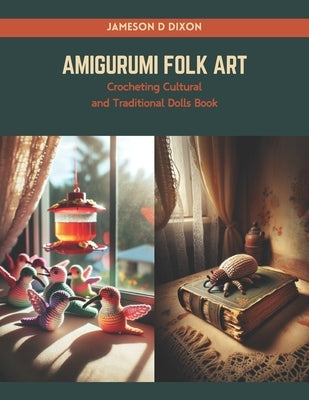 Amigurumi Folk Art: Crocheting Cultural and Traditional Dolls Book by Dixon, Jameson D.