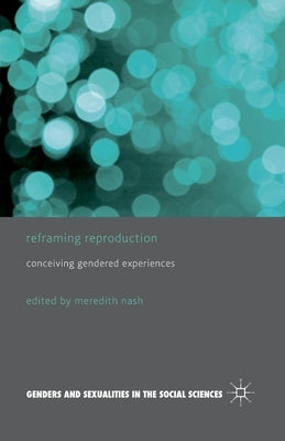 Reframing Reproduction: Conceiving Gendered Experiences by Nash, M.
