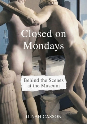 Closed on Mondays: Behind the Scenes at the Museum by Casson, Dinah