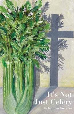 It's Not Just Celery by Gonzales, Kathryn