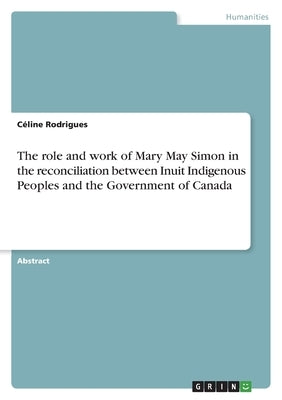 The role and work of Mary May Simon in the reconciliation between Inuit Indigenous Peoples and the Government of Canada by Rodrigues, Céline