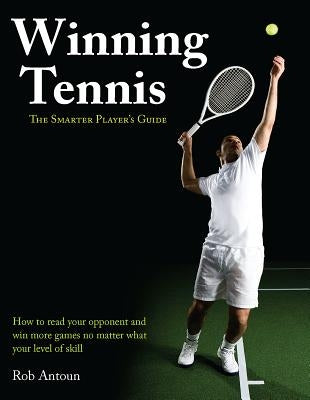 Winning Tennis: The Smarter Player's Guide by Antoun, Rob