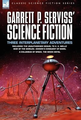 Garrett P. Serviss' Science Fiction: Three Interplanetary Adventures Including the Unnauthorised Sequel to H. G. Wells' War of the Worlds-Edison's Con by Serviss, Garrett Putman