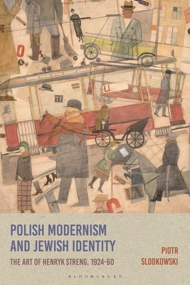 Polish Modernism and Jewish Identity: The Art of Henryk Streng, 1924-1960 by Slodkowski, Piotr