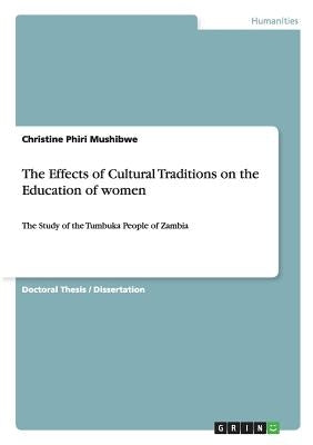 The Effects of Cultural Traditions on the Education of women: The Study of the Tumbuka People of Zambia by Mushibwe, Christine Phiri
