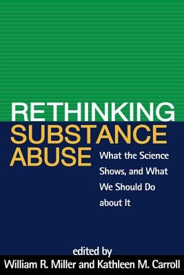 Rethinking Substance Abuse: What the Science Shows, and What We Should Do about It by Miller, William R.