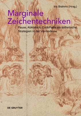 Marginale Zeichentechniken: Pause, Abklatsch, Cut&paste ALS Ästhetische Strategien in Der Vormoderne by Brahms, Iris