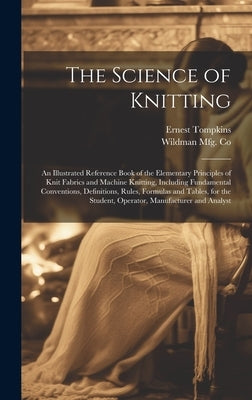 The Science of Knitting: an Illustrated Reference Book of the Elementary Principles of Knit Fabrics and Machine Knitting, Including Fundamental by Tompkins, Ernest 1869-