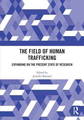 The Field of Human Trafficking: Expanding on the Present State of Research by Bossard, Jennifer