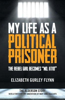 My Life as a Political Prisoner: The Rebel Girl Becomes No. 11710 by Flynn, Elizabeth Gurly