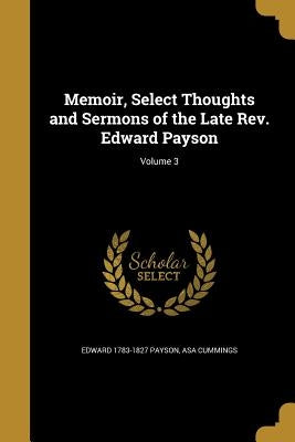 Memoir, Select Thoughts and Sermons of the Late Rev. Edward Payson; Volume 3 by Payson, Edward 1783-1827