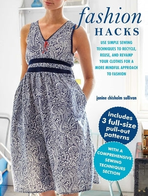 Fashion Hacks: Use Simple Sewing Techniques to Recycle, Reuse, and Revamp Your Clothes for a More Mindful Approach to Fashion by Chisholm Sullivan, Janine