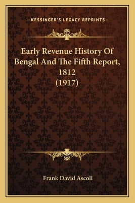 Early Revenue History Of Bengal And The Fifth Report, 1812 (1917) by Ascoli, Frank David