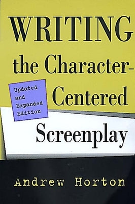 Writing the Character-Centered Screenplay, Updated and Expanded Edition by Horton, Andrew