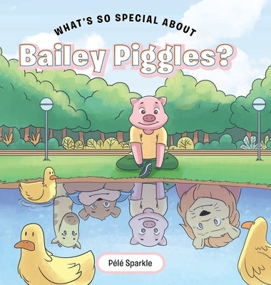 What's So Special about Bailey Piggles? by Sparkle, Pã(c)Lã(c)