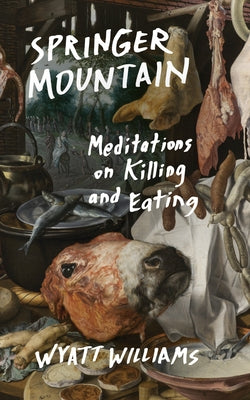 Springer Mountain: Meditations on Killing and Eating by Williams, Wyatt