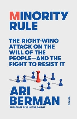 Minority Rule: The Right-Wing Attack on the Will of the People--And the Fight to Resist It by Berman, Ari