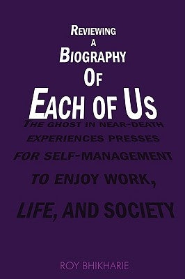 Reviewing a Biography of Each of Us: The Ghost in Near-Death Experiences Presses for Self-Management to Enjoy Work, Life and Society by Bhikharie, Roy