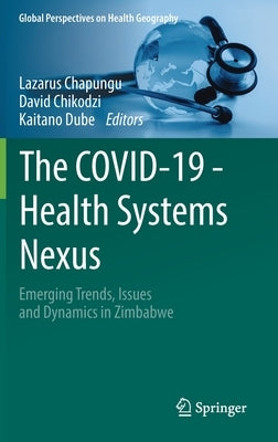 The Covid-19 - Health Systems Nexus: Emerging Trends, Issues and Dynamics in Zimbabwe by Chapungu, Lazarus
