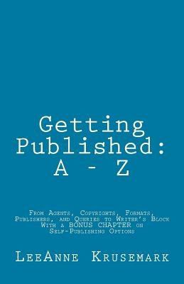 Getting Published: A - Z: From Agents, Copyrights, Formats, Publishers, and Queries to Writer's Block With a BONUS CHAPTER on Self-Publis by Krusemark, Leeanne