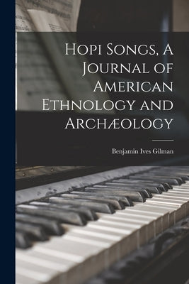 Hopi Songs, A Journal of American Ethnology and Archæology by Gilman, Benjamin Ives